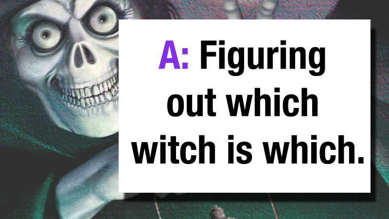 A: Figuring out which witch is which!